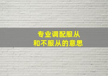 专业调配服从和不服从的意思