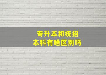 专升本和统招本科有啥区别吗