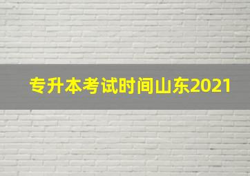 专升本考试时间山东2021