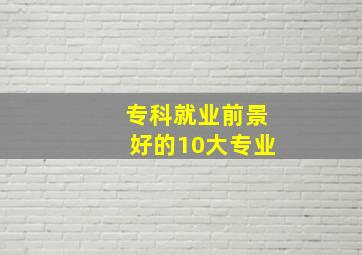 专科就业前景好的10大专业