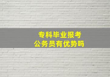 专科毕业报考公务员有优势吗