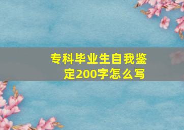 专科毕业生自我鉴定200字怎么写