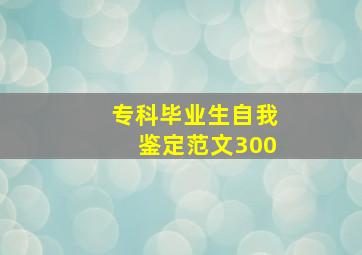 专科毕业生自我鉴定范文300