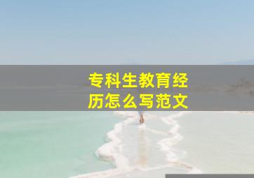 专科生教育经历怎么写范文