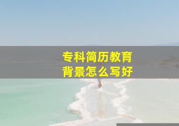 专科简历教育背景怎么写好