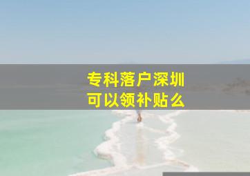 专科落户深圳可以领补贴么