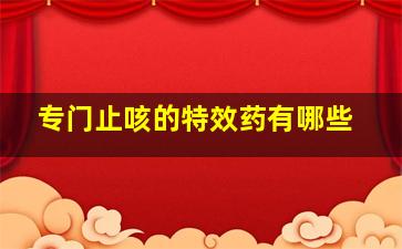 专门止咳的特效药有哪些