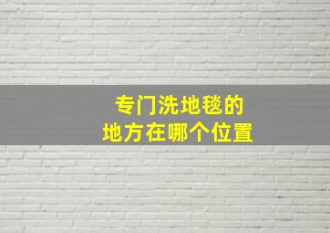 专门洗地毯的地方在哪个位置