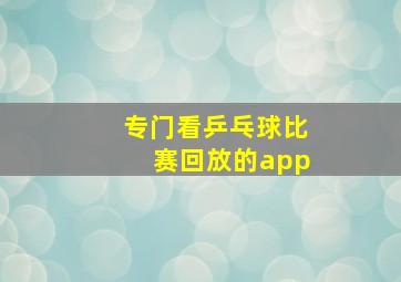 专门看乒乓球比赛回放的app