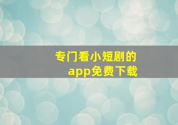 专门看小短剧的app免费下载