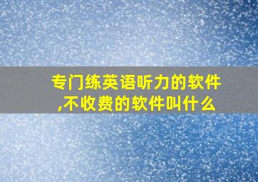 专门练英语听力的软件,不收费的软件叫什么