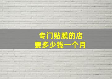 专门贴膜的店要多少钱一个月