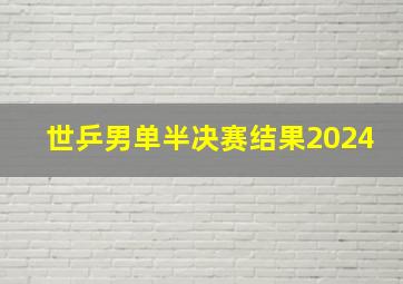 世乒男单半决赛结果2024