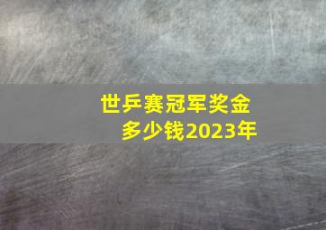 世乒赛冠军奖金多少钱2023年