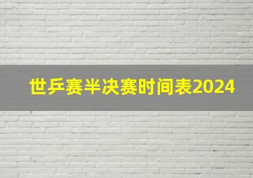 世乒赛半决赛时间表2024