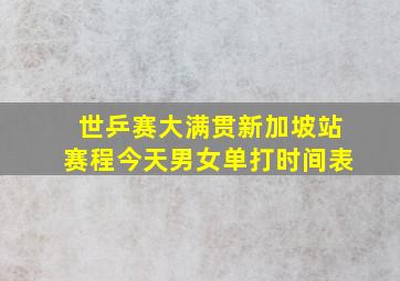 世乒赛大满贯新加坡站赛程今天男女单打时间表