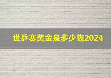 世乒赛奖金是多少钱2024