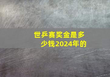 世乒赛奖金是多少钱2024年的