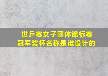 世乒赛女子团体锦标赛冠军奖杯名称是谁设计的