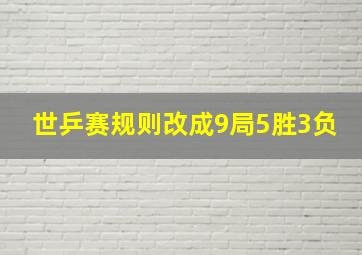 世乒赛规则改成9局5胜3负