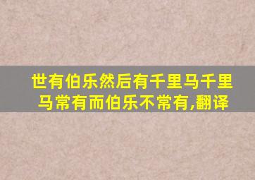 世有伯乐然后有千里马千里马常有而伯乐不常有,翻译