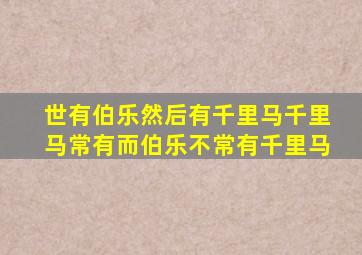 世有伯乐然后有千里马千里马常有而伯乐不常有千里马