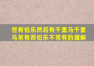 世有伯乐然后有千里马千里马常有而伯乐不常有的理解