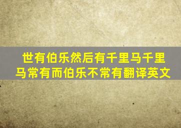 世有伯乐然后有千里马千里马常有而伯乐不常有翻译英文