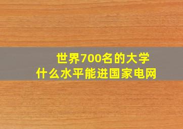 世界700名的大学什么水平能进国家电网