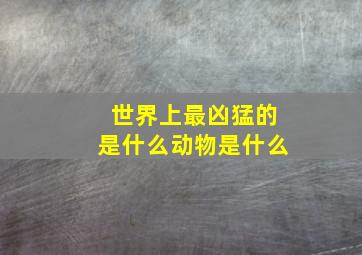 世界上最凶猛的是什么动物是什么