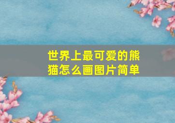 世界上最可爱的熊猫怎么画图片简单