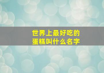 世界上最好吃的蛋糕叫什么名字