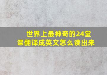 世界上最神奇的24堂课翻译成英文怎么读出来