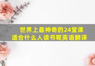 世界上最神奇的24堂课适合什么人读书呢英语翻译