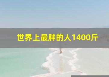 世界上最胖的人1400斤