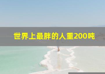 世界上最胖的人重200吨