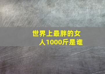 世界上最胖的女人1000斤是谁