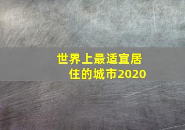 世界上最适宜居住的城市2020