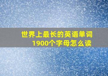 世界上最长的英语单词1900个字母怎么读