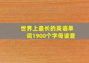 世界上最长的英语单词1900个字母读音