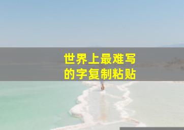 世界上最难写的字复制粘贴