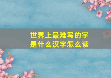 世界上最难写的字是什么汉字怎么读