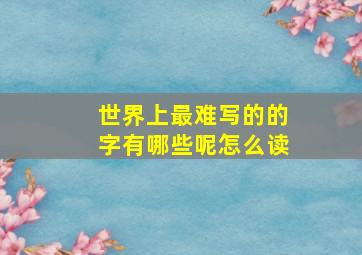 世界上最难写的的字有哪些呢怎么读