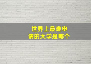 世界上最难申请的大学是哪个