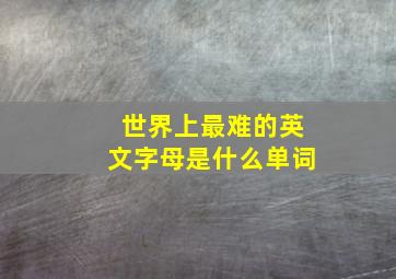 世界上最难的英文字母是什么单词