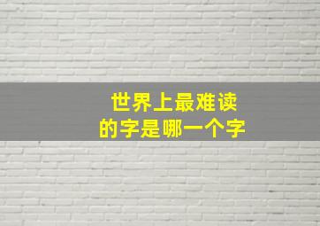 世界上最难读的字是哪一个字