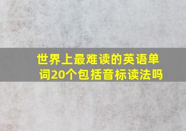 世界上最难读的英语单词20个包括音标读法吗