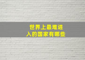 世界上最难进入的国家有哪些