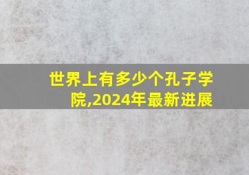 世界上有多少个孔子学院,2024年最新进展