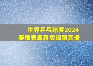 世界乒乓球赛2024赛程表最新版视频直播